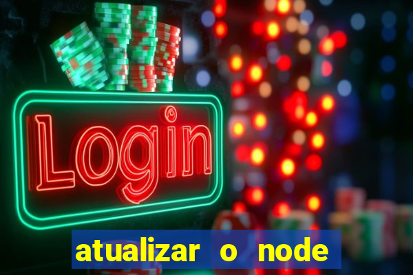 atualizar o node no windows